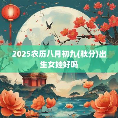 2025农历八月初九(秋分)出生女娃好吗