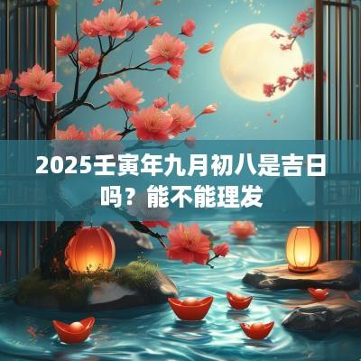 2025壬寅年九月初八是吉日吗？能不能理发