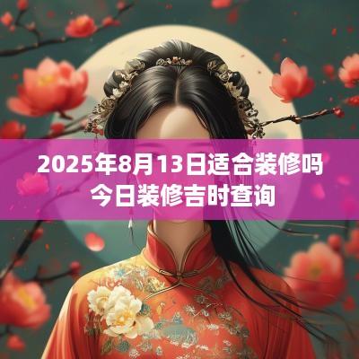 2025年8月13日适合装修吗 今日装修吉时查询