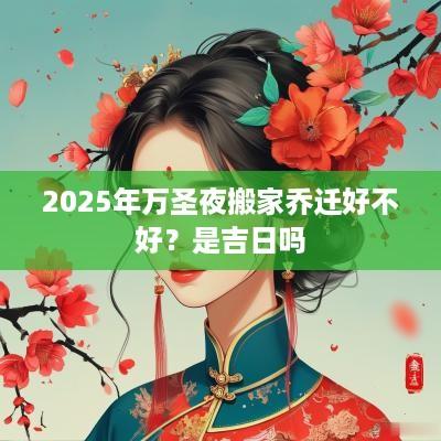 2025年万圣夜搬家乔迁好不好？是吉日吗
