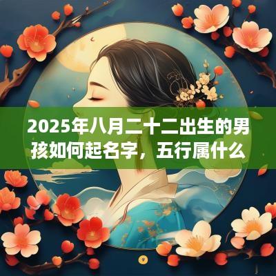2025年八月二十二出生的男孩如何起名字，五行属什么