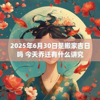 2025年6月30日是搬家吉日吗 今天乔迁有什么讲究