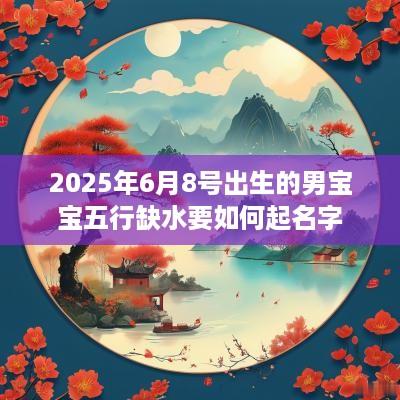 2025年6月8号出生的男宝宝五行缺水要如何起名字