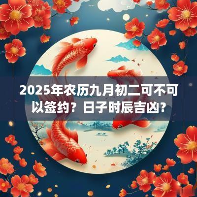 2025年农历九月初二可不可以签约？日子时辰吉凶？