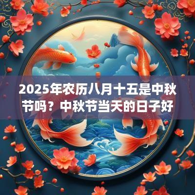 2025年农历八月十五是中秋节吗？中秋节当天的日子好不好？