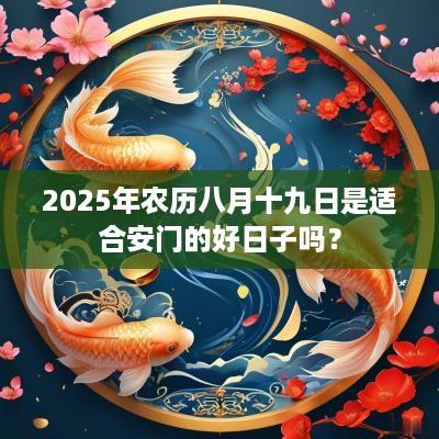 2025年农历八月十九日是适合安门的好日子吗？