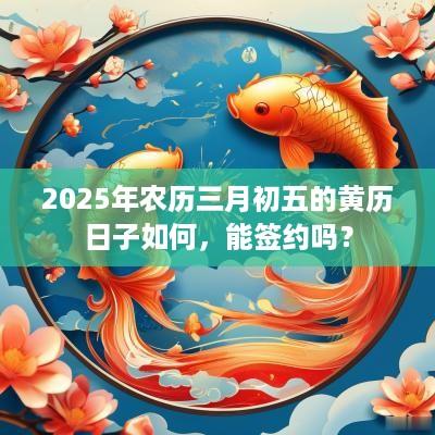 2025年农历三月初五的黄历日子如何，能签约吗？
