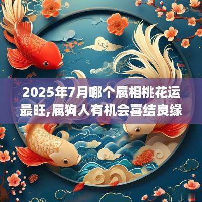 2025年7月哪个属相桃花运最旺,属狗人有机会喜结良缘
