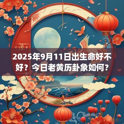 2025年9月11日出生命好不好？今日老黄历卦象如何？