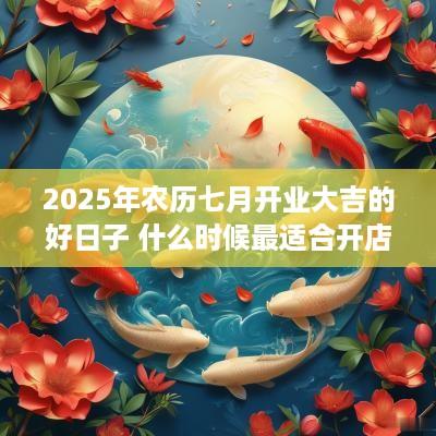 2025年农历七月开业大吉的好日子 什么时候最适合开店