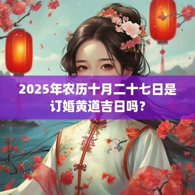 2025年农历十月二十七日是订婚黄道吉日吗？