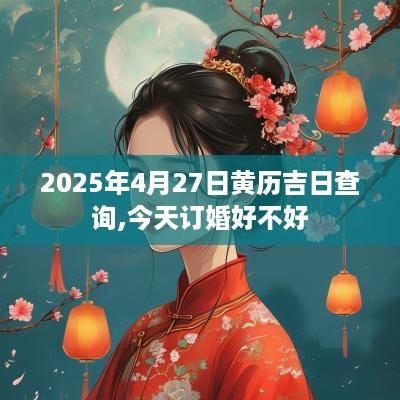 2025年4月27日黄历吉日查询,今天订婚好不好