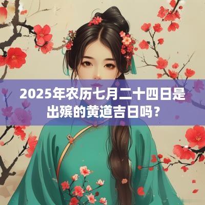 2025年农历七月二十四日是出殡的黄道吉日吗？
