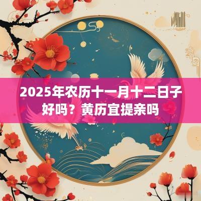 2025年农历十一月十二日子好吗？黄历宜提亲吗