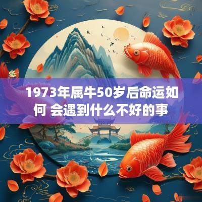 1973年属牛50岁后命运如何 会遇到什么不好的事