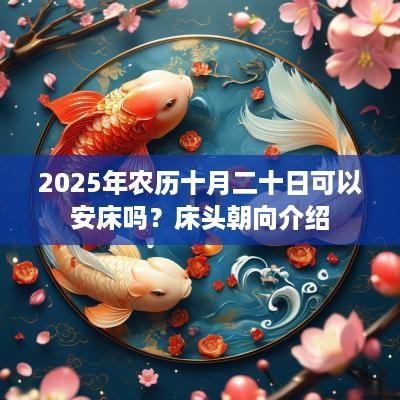 2025年农历十月二十日可以安床吗？床头朝向介绍