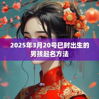 2025年3月20号巳时出生的男孩起名方法