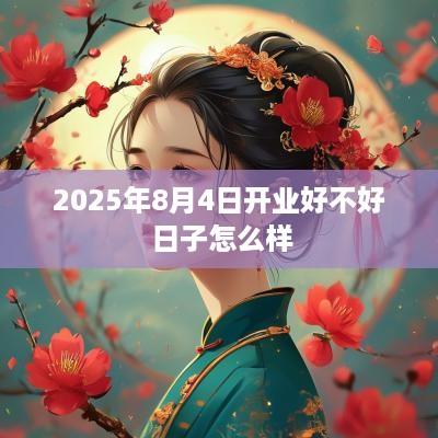 2025年8月4日开业好不好 日子怎么样