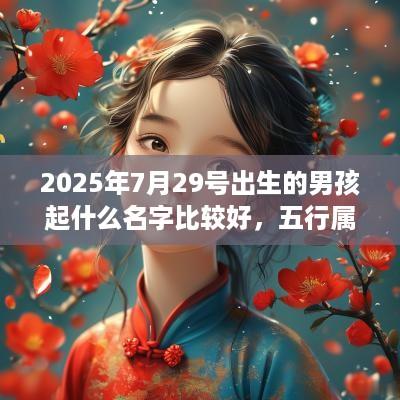 2025年7月29号出生的男孩起什么名字比较好，五行属什么