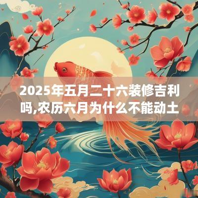 2025年五月二十六装修吉利吗,农历六月为什么不能动土