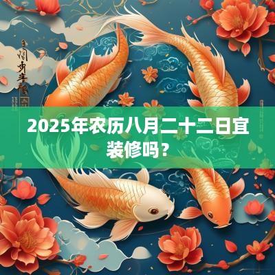 2025年农历八月二十二日宜装修吗？