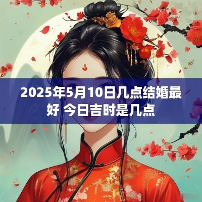 2025年5月10日几点结婚最好 今日吉时是几点