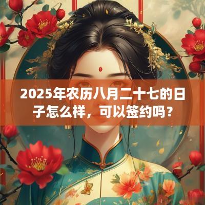 2025年农历八月二十七的日子怎么样，可以签约吗？