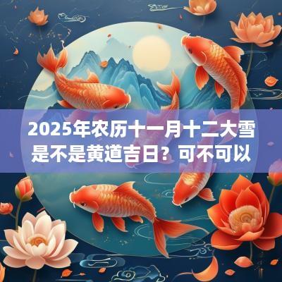 2025年农历十一月十二大雪是不是黄道吉日？可不可以祈福？