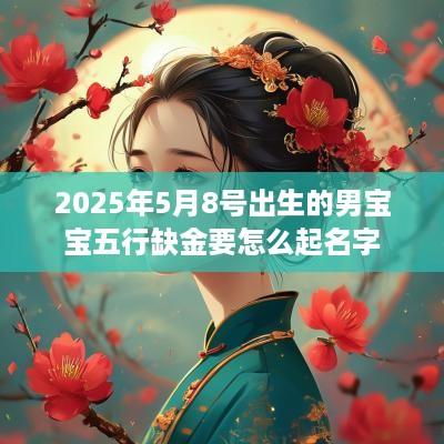 2025年5月8号出生的男宝宝五行缺金要怎么起名字