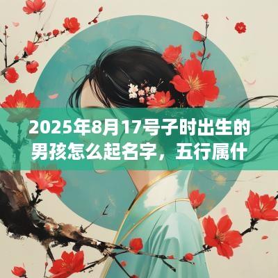 2025年8月17号子时出生的男孩怎么起名字，五行属什么？