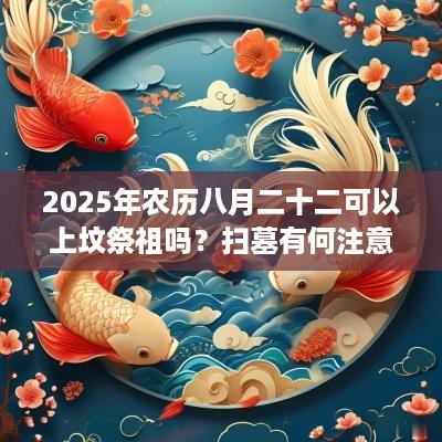 2025年农历八月二十二可以上坟祭祖吗？扫墓有何注意事项？