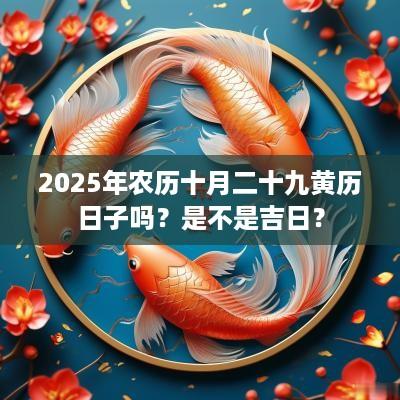 2025年农历十月二十九黄历日子吗？是不是吉日？