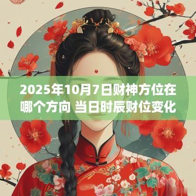 2025年10月7日财神方位在哪个方向 当日时辰财位变化表