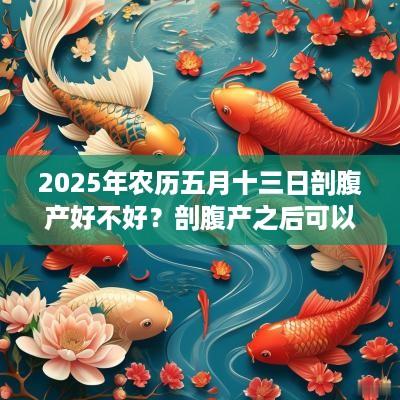 2025年农历五月十三日剖腹产好不好？剖腹产之后可以坐浴吗？