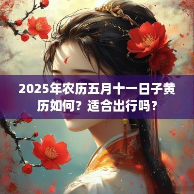 2025年农历五月十一日子黄历如何？适合出行吗？