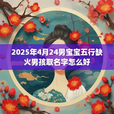 2025年4月24男宝宝五行缺火男孩取名字怎么好