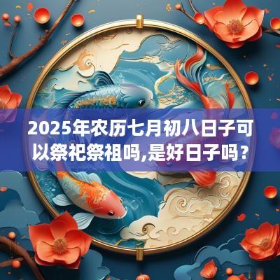 2025年农历七月初八日子可以祭祀祭祖吗,是好日子吗？