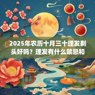 2025年农历十月三十理发剃头好吗？理发有什么禁忌和忌讳？