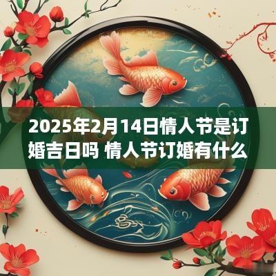 2025年2月14日情人节是订婚吉日吗 情人节订婚有什么讲究