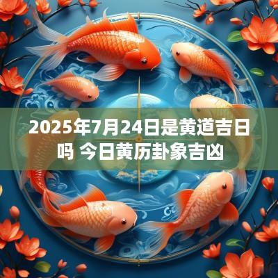 2025年7月24日是黄道吉日吗 今日黄历卦象吉凶