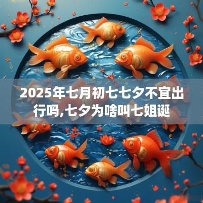 2025年七月初七七夕不宜出行吗,七夕为啥叫七姐诞