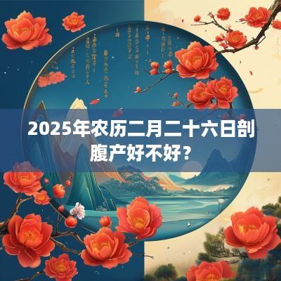 2025年农历二月二十六日剖腹产好不好？