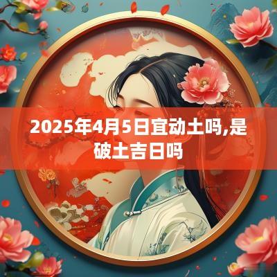 2025年4月5日宜动土吗,是破土吉日吗