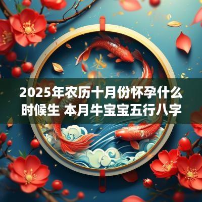 2025年农历十月份怀孕什么时候生 本月牛宝宝五行八字命理