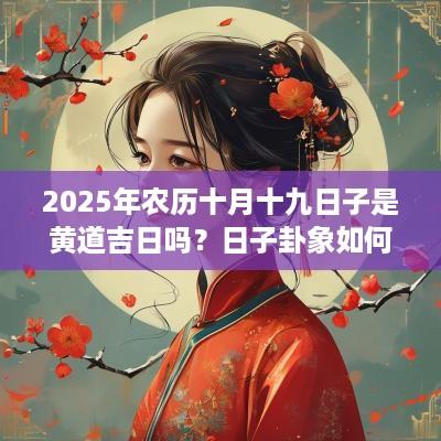 2025年农历十月十九日子是黄道吉日吗？日子卦象如何？