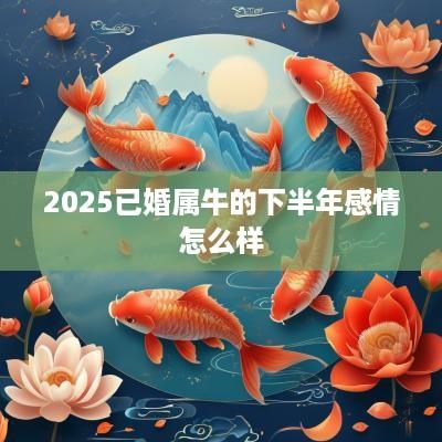 2025已婚属牛的下半年感情怎么样