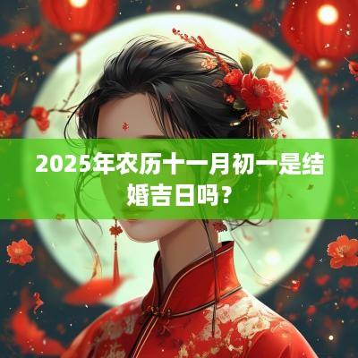 2025年农历十一月初一是结婚吉日吗？