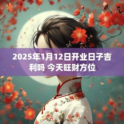 2025年1月12日开业日子吉利吗 今天旺财方位