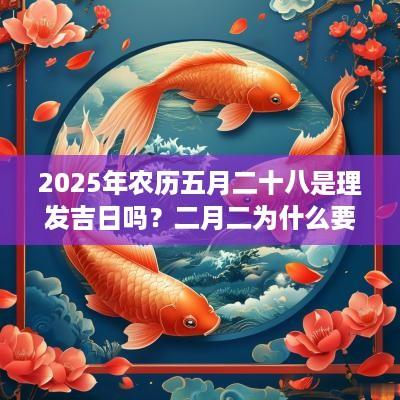 2025年农历五月二十八是理发吉日吗？二月二为什么要剪头发