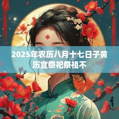 2025年农历八月十七日子黄历宜祭祀祭祖不